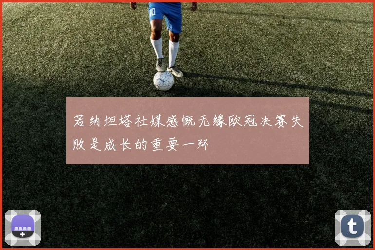 若纳坦塔社媒感慨无缘欧冠决赛失败是成长的重要一环