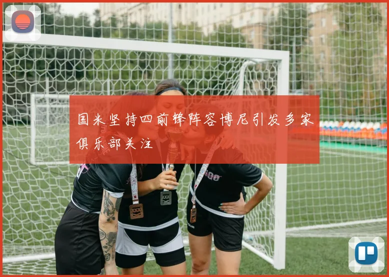 国米坚持四前锋阵容博尼引发多家俱乐部关注