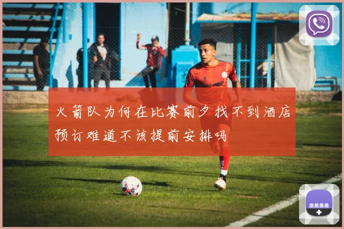 火箭队为何在比赛前夕找不到酒店预订难道不该提前安排吗