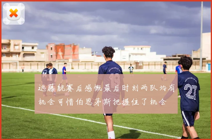 远藤航赛后感慨最后时刻两队均有机会可惜伯恩茅斯把握住了机会