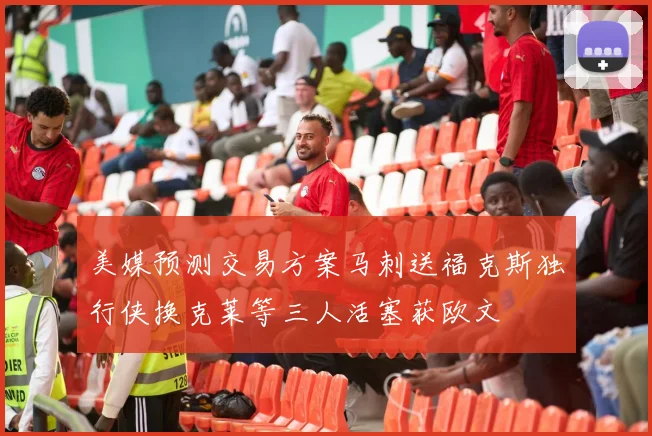 美媒预测交易方案马刺送福克斯独行侠换克莱等三人活塞获欧文