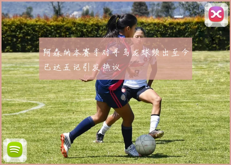 阿森纳本赛季对手乌龙球频出至今已达五记引发热议