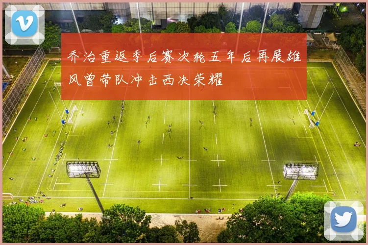 乔治重返季后赛次轮五年后再展雄风曾带队冲击西决荣耀