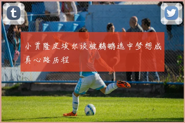 小贾隆皮埃尔谈被鹈鹕选中梦想成真心路历程