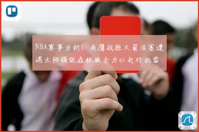 NBA赛事分析：老鹰战胜火箭活塞遭遇太阳强敌森林狼全力以赴对抗雷霆
