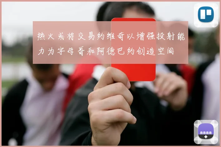 热火或将交易约维奇以增强投射能力为字母哥和阿德巴约创造空间