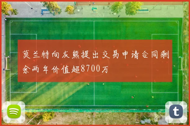 莫兰特向灰熊提出交易申请合同剩余两年价值超8700万