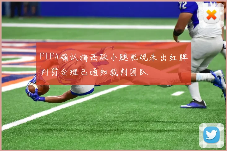 FIFA确认梅西踩小腿犯规未出红牌判罚合理已通知裁判团队